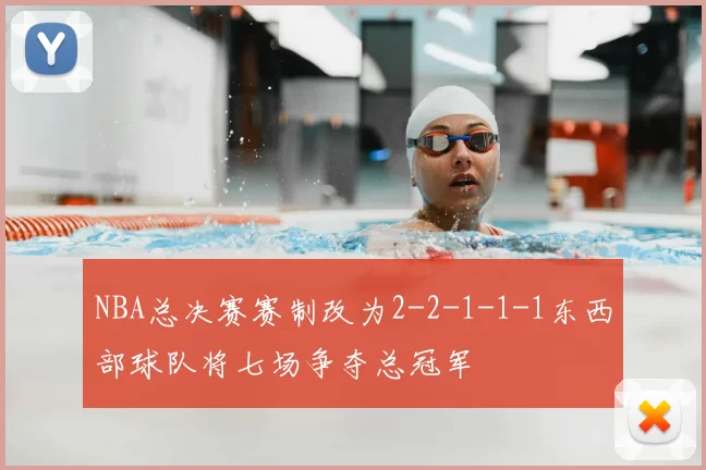 NBA总决赛赛制改为2-2-1-1-1东西部球队将七场争夺总冠军