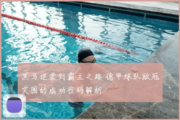 黑马逆袭到霸主之路 德甲球队欧冠突围的成功密码解析