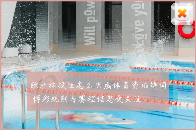 欧洲杯投注怎么买成体育资讯热词 博彩规则与赛程信息受关注