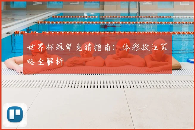 世界杯冠军竞猜指南:体彩投注策略全解析