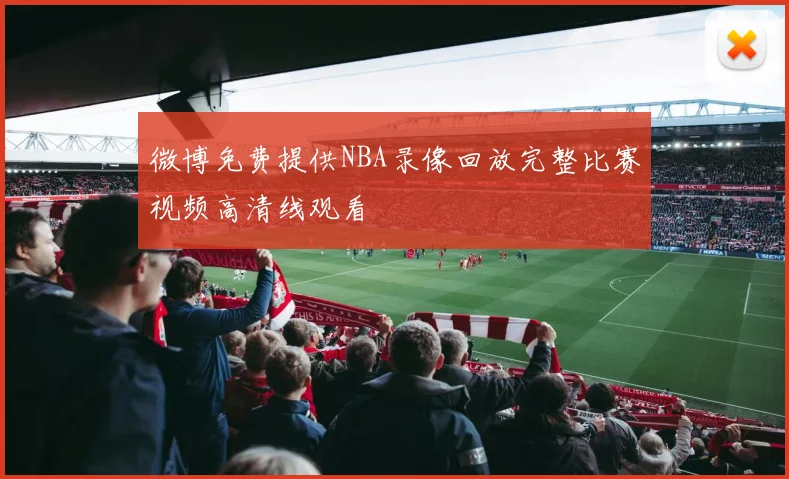 微博免费提供NBA录像回放完整比赛视频高清线观看
