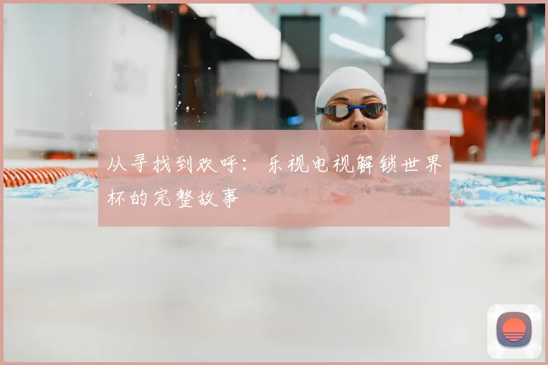 从寻找到欢呼:乐视电视解锁世界杯的完整故事