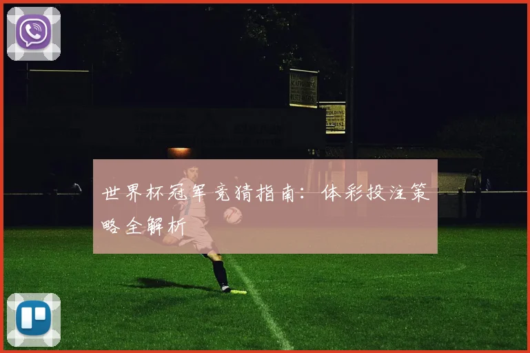 世界杯冠军竞猜指南：体彩投注策略全解析