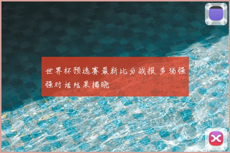 世界杯预选赛最新比分战报 多场强强对话结果揭晓