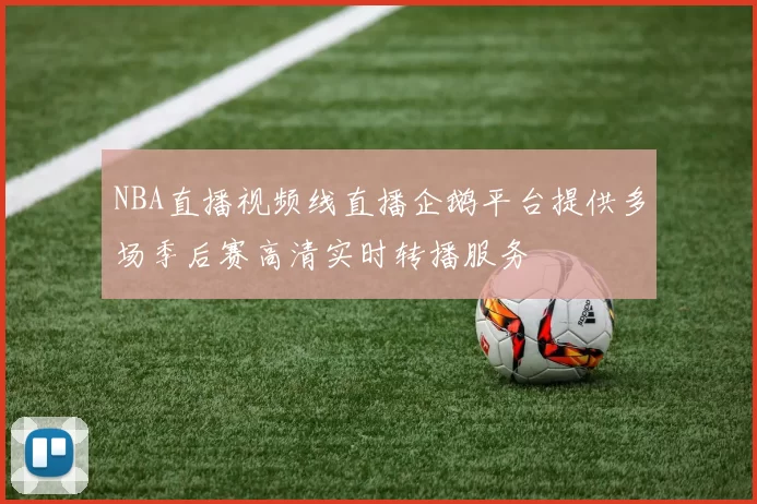 NBA直播视频线直播企鹅平台提供多场季后赛高清实时转播服务