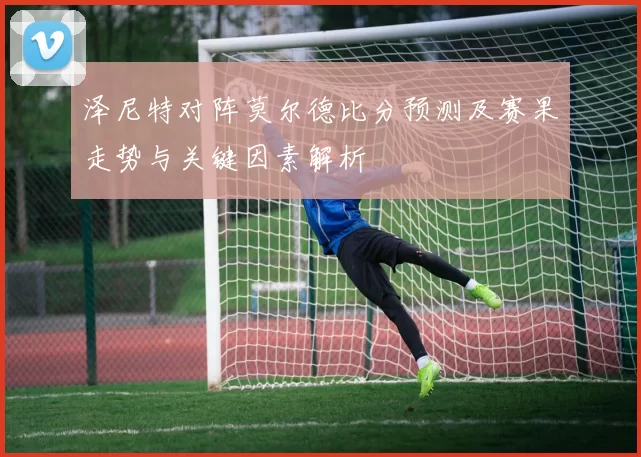 泽尼特对阵莫尔德比分预测及赛果走势与关键因素解析