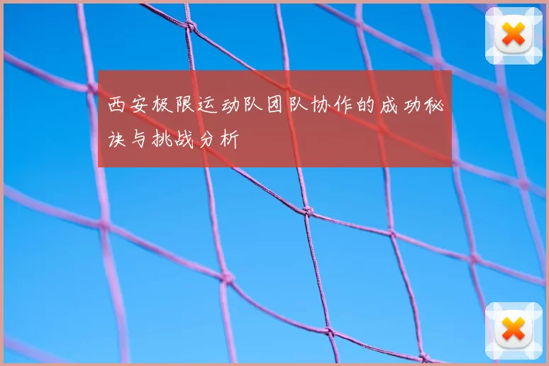 西安极限运动队团队协作的成功秘诀与挑战分析