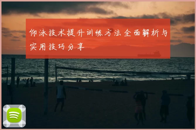 仰泳技术提升训练方法全面解析与实用技巧分享