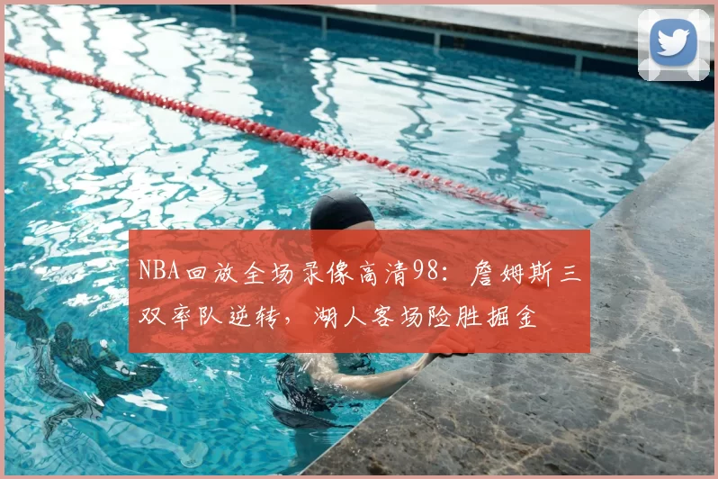 NBA回放全场录像高清98：詹姆斯三双率队逆转，湖人客场险胜掘金