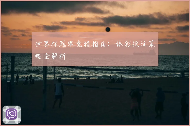 世界杯冠军竞猜指南：体彩投注策略全解析