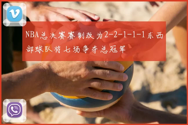 NBA总决赛赛制改为2-2-1-1-1东西部球队将七场争夺总冠军