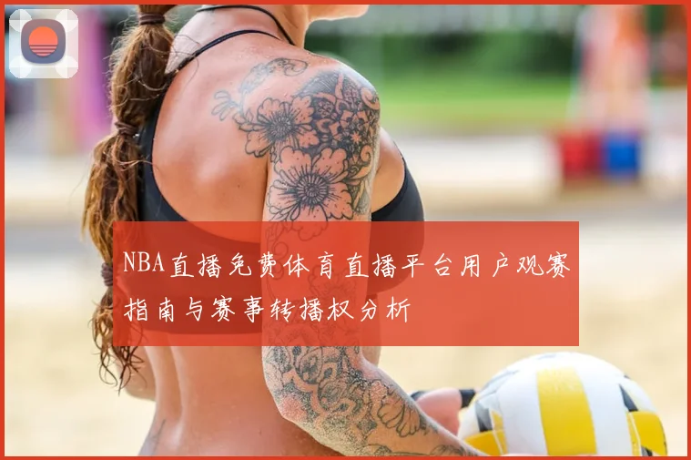 NBA直播免费体育直播平台用户观赛指南与赛事转播权分析