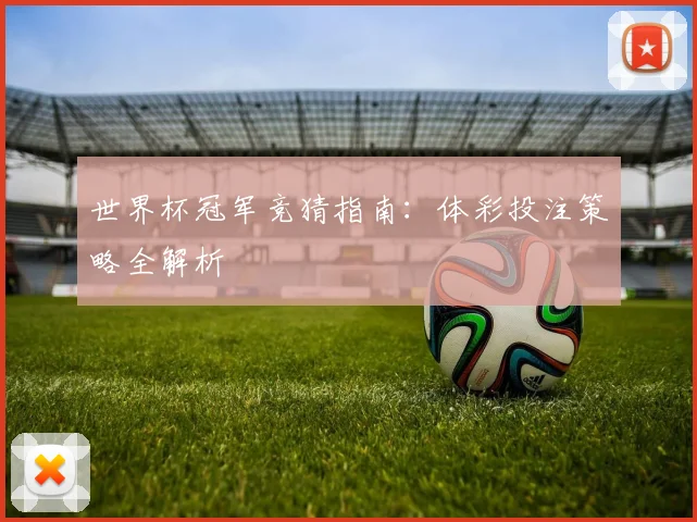 世界杯冠军竞猜指南：体彩投注策略全解析