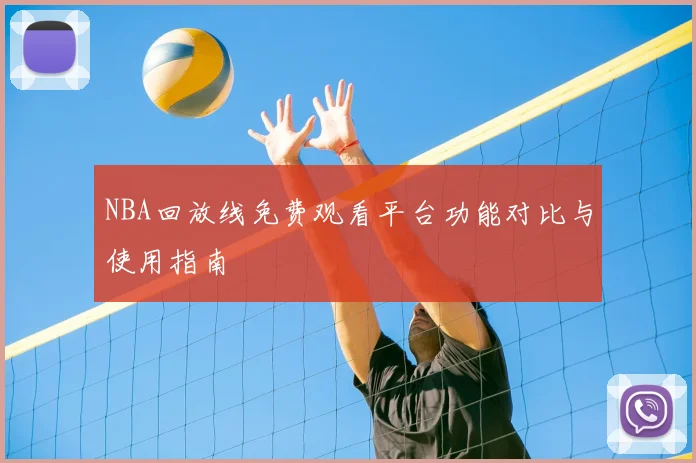 NBA回放线免费观看平台功能对比与使用指南