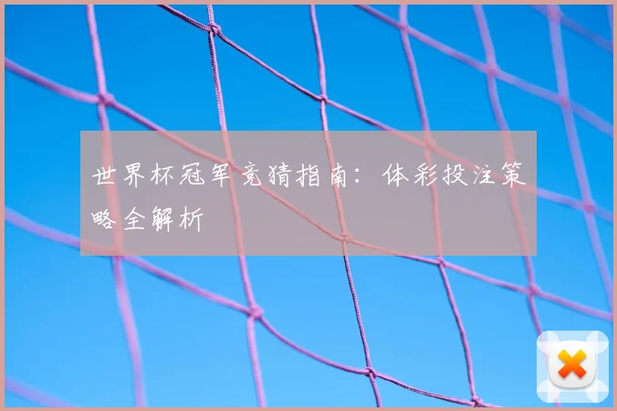 世界杯冠军竞猜指南:体彩投注策略全解析