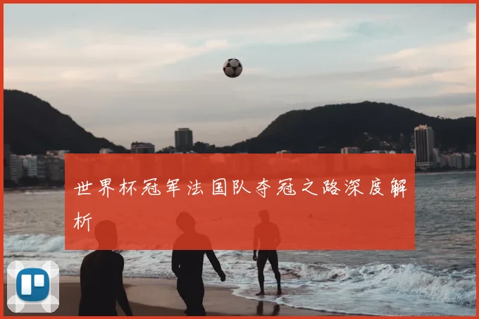 世界杯冠军法国队夺冠之路深度解析