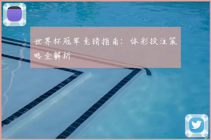 世界杯冠军竞猜指南:体彩投注策略全解析