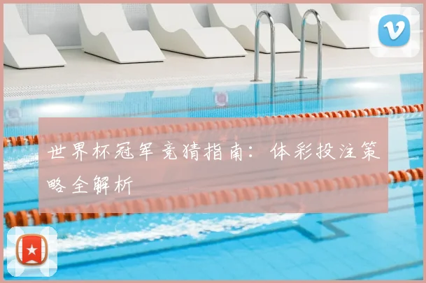 世界杯冠军竞猜指南:体彩投注策略全解析