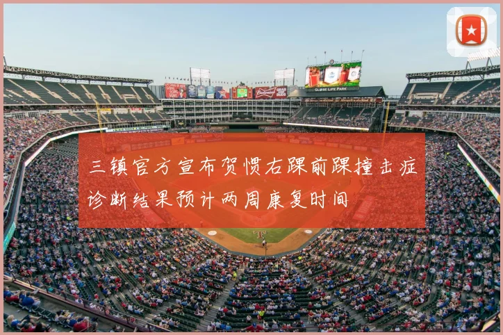 三镇官方宣布贺惯右踝前踝撞击症诊断结果预计两周康复时间