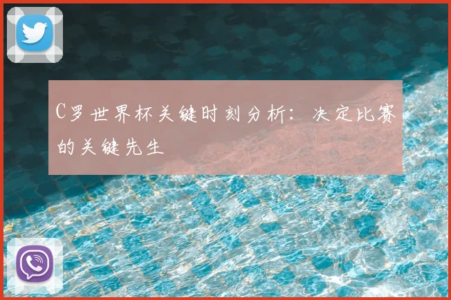 C罗世界杯关键时刻分析：决定比赛的关键先生