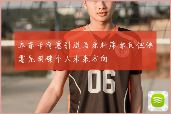 本菲卡有意引进马尔科席尔瓦但他需先明确个人未来方向