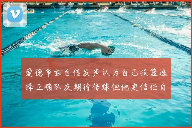 爱德华兹自信发声认为自己投篮选择正确队友期待传球但他更信任自己