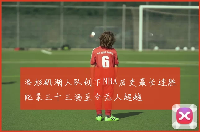 洛杉矶湖人队创下NBA历史最长连胜纪录三十三场至今无人超越