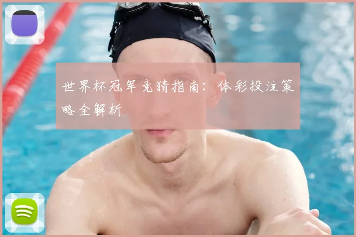 世界杯冠军竞猜指南：体彩投注策略全解析