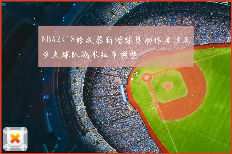 NBA2K18修改器新增球员动作库涉及多支球队战术细节调整