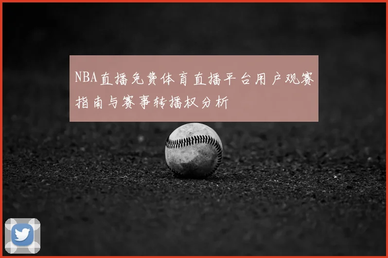 NBA直播免费体育直播平台用户观赛指南与赛事转播权分析