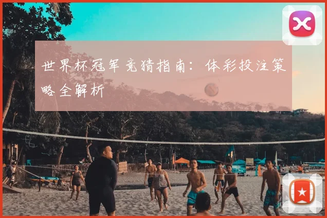 世界杯冠军竞猜指南:体彩投注策略全解析