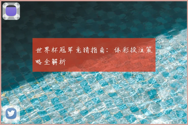 世界杯冠军竞猜指南：体彩投注策略全解析
