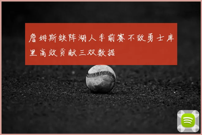 詹姆斯缺阵湖人季前赛不敌勇士库里高效贡献三双数据