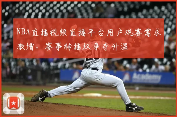 NBA直播视频直播平台用户观赛需求激增，赛事转播权争夺升温