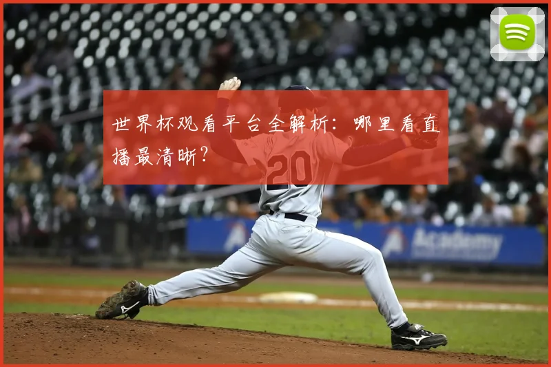 世界杯观看平台全解析：哪里看直播最清晰？