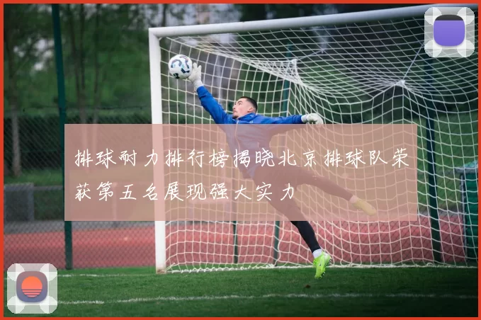 排球耐力排行榜揭晓北京排球队荣获第五名展现强大实力