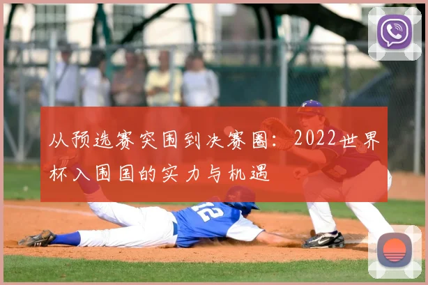 从预选赛突围到决赛圈：2022世界杯入围国的实力与机遇