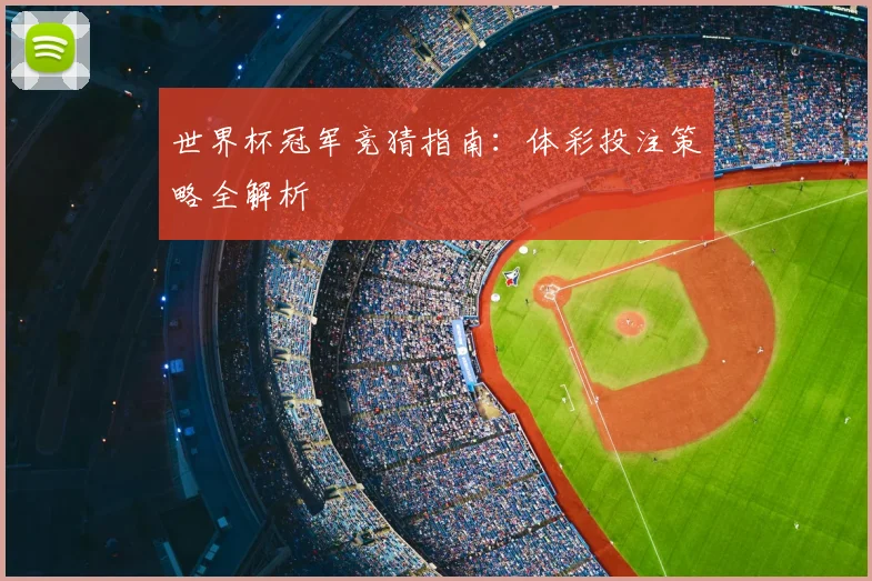 世界杯冠军竞猜指南:体彩投注策略全解析