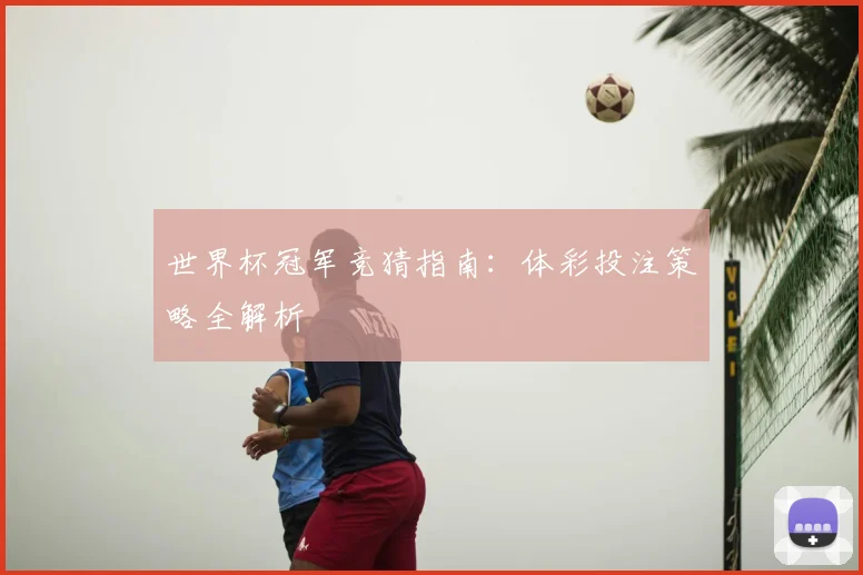 世界杯冠军竞猜指南：体彩投注策略全解析