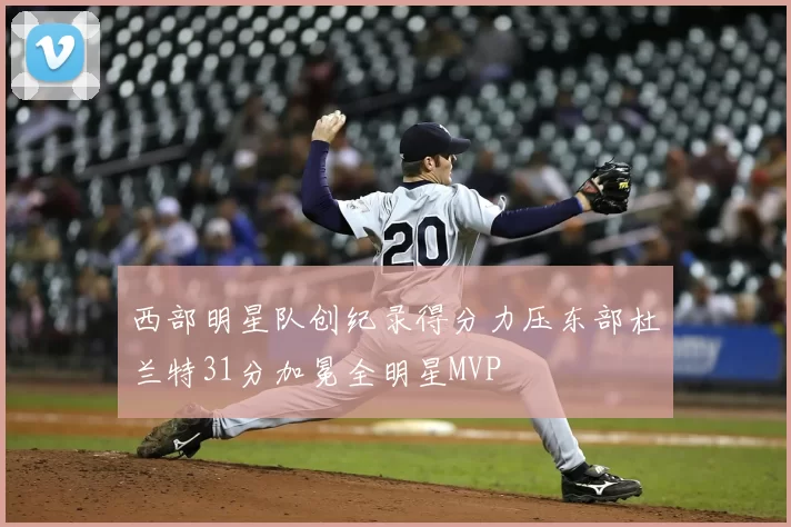 西部明星队创纪录得分力压东部杜兰特31分加冕全明星MVP