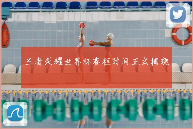 王者荣耀世界杯赛程时间正式揭晓