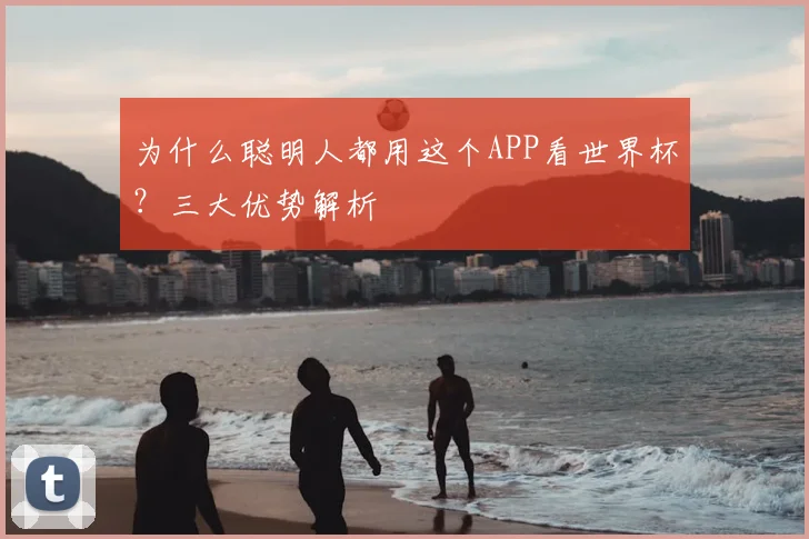 为什么聪明人都用这个APP看世界杯?三大优势解析
