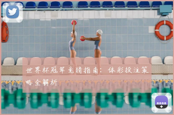世界杯冠军竞猜指南：体彩投注策略全解析