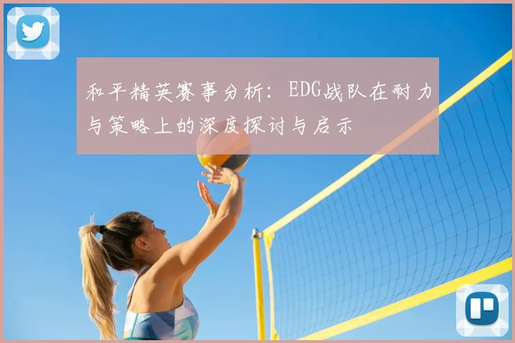 和平精英赛事分析：EDG战队在耐力与策略上的深度探讨与启示
