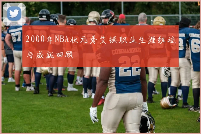 2000年NBA状元秀艾顿职业生涯轨迹与成就回顾
