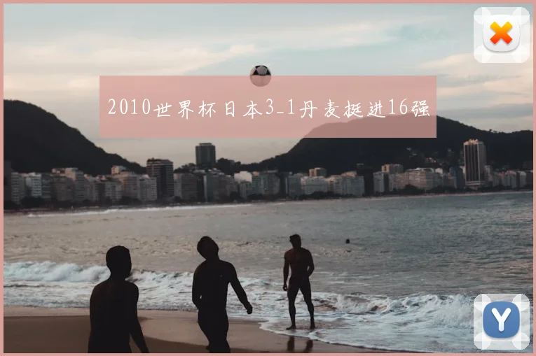 2010世界杯日本3_1丹麦挺进16强