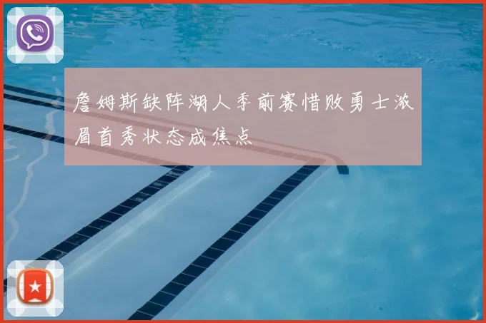 詹姆斯缺阵湖人季前赛惜败勇士浓眉首秀状态成焦点