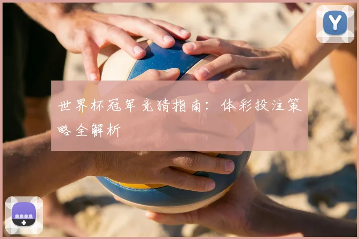 世界杯冠军竞猜指南:体彩投注策略全解析
