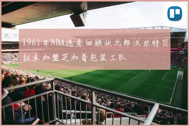 1961年NBA选秀回顾状元郎沃尔特贝拉米加盟芝加哥包装工队