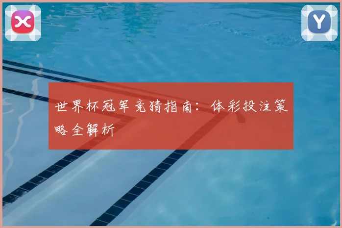 世界杯冠军竞猜指南:体彩投注策略全解析